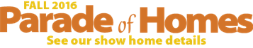 Visit our Parade of Homes Show Homes Visit our Parade of Homes Show Homes